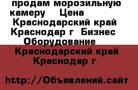 продам морозильную камеру  › Цена ­ 13 000 - Краснодарский край, Краснодар г. Бизнес » Оборудование   . Краснодарский край,Краснодар г.